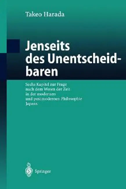 Jenseits Des Unentscheidbaren: Sechs Kapitel Zur Frage Nach Dem Wesen Der Zeit in Der Modernen Und Postmodernen Philosophie Japans by Takeo Harada