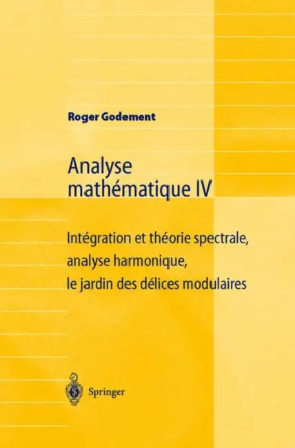 Analyse Mathématique IV: Intégration Et Théorie Spectrale, Analyse Harmonique, Le Jardin Des Délices Modulaires by Roger Godement