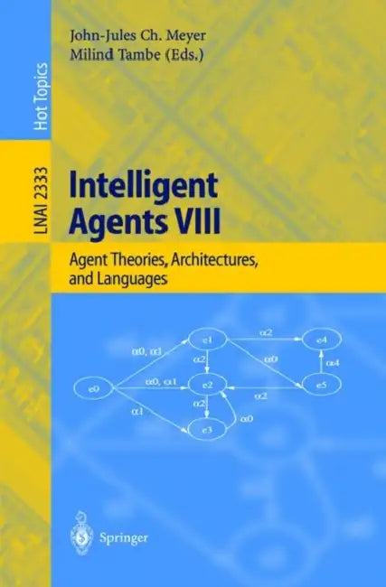 Intelligent Agents VIII: 8th International Workshop, Atal 2001 Seattle, Wa, Usa, August 1-3, 2001 Revised Papers by John-Jules C. Meyer, Milind Tambe