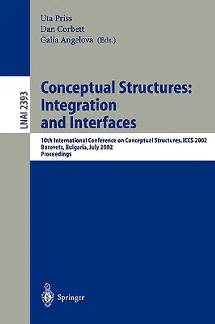 Conceptual Structures: Integration and Interfaces: 10th International Conference on Conceptual Structures, Iccs 2002 Borovets, Bulgaria, July 15-19, 2 by Uta Priss