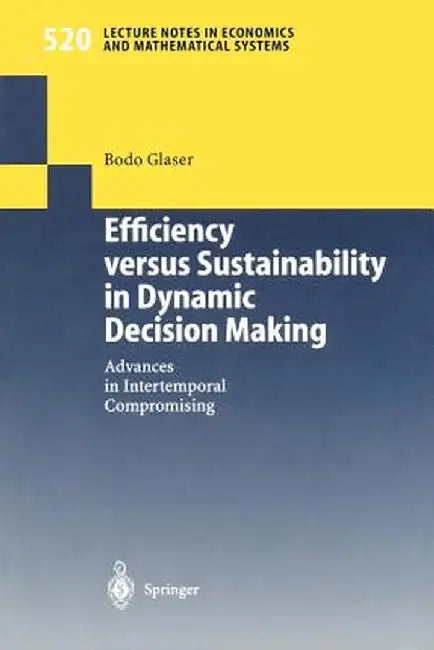 Efficiency Versus Sustainability in Dynamic Decision Making: Advances in Intertemporal Compromising by Bodo Glaser