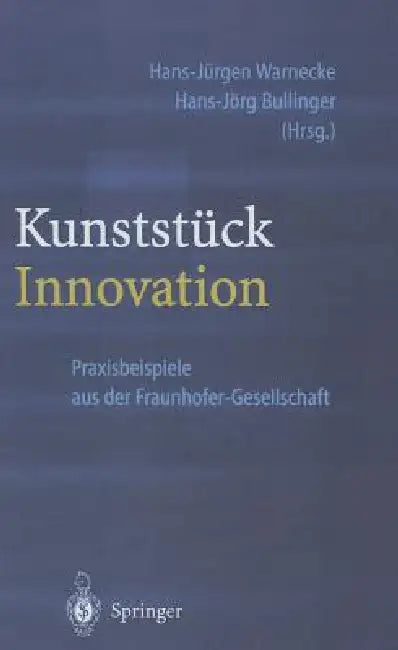 Kunststück Innovation: Praxisbeispiele Aus Der Fraunhofer-Gesellschaft by Hans-Jürgen Warnecke, Hans-Jörg Bullinger