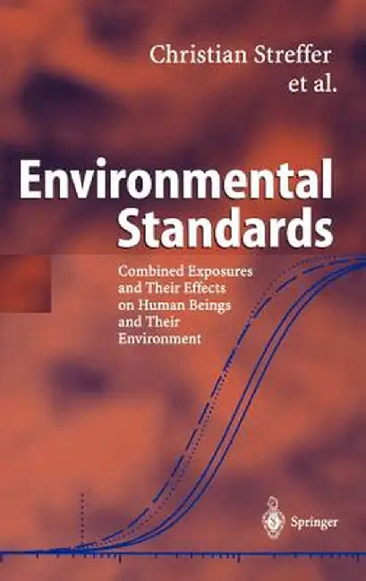 Environmental Standards: Combined Exposures and Their Effects on Human Beings and Their Environment by Christian Streffer