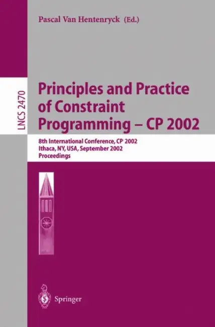 Principles and Practice of Constraint Programming - Cp 2002: 8th International Conference, Cp 2002, Ithaca, Ny, Usa, September 9-13, 2002, Proceedings by Pascal Van Hentenryck