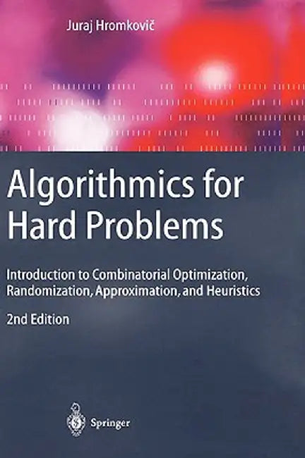 Algorithmics for Hard Problems: Introduction to Combinatorial Optimization, Randomization, Approximation, and Heuristics by Juraj Hromkovič
