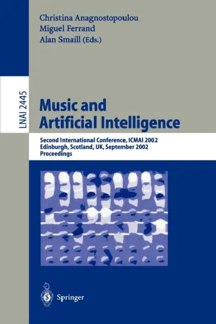 Music and Artificial Intelligence: Second International Conference, Icmai 2002, Edinburgh, Scotland, Uk, September 12-14, 2002, Proceedings by Christina Anagnostopoulou, Miguel Ferrand, Alan Smaill