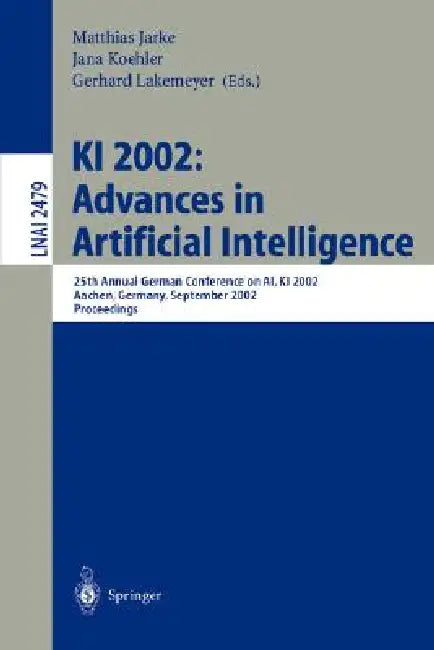 KI 2002: Advances in Artificial Intelligence: 25th Annual German Conference on Ai, KI 2002, Aachen, Germany, September 16-20, 2002. Proceedings by Matthias Jarke, Jana Koehler, Gerhard Lakemeyer