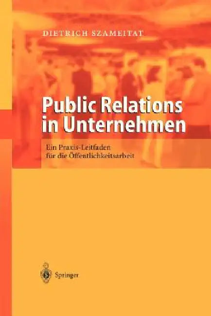 Public Relations in Unternehmen: Ein PRAXIS Leitfaden Für Die Öffentlichkeitsarbeit by Dietrich Szameitat