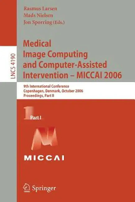 Medical Image Computing and Computer-Assisted Intervention - Miccai 2006: 9th International Conference, Copenhagen, Denmark, October 1-6, 2006, Procee by Rasmus Larsen