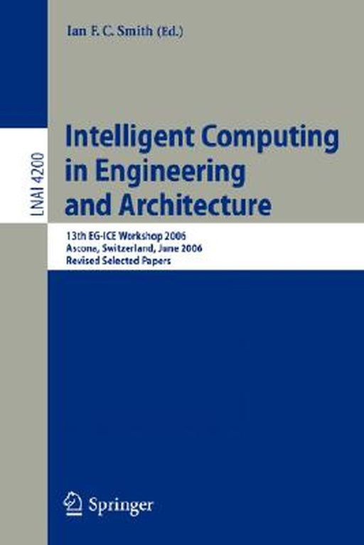 Intelligent Computing in Engineering and Architecture: 13th EG-ICE Workshop 2006 Ascona, Switzerland, June 25-30, 2006 Revised Selected Papers by Ian F. C. Smith