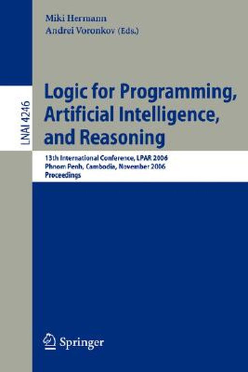 Logic for Programming, Artificial Intelligence, and Reasoning: 13th International Conference, Lpar 2006, Phnom Penh, Cambodia, November 13-17, 2006, P by Miki Hermann