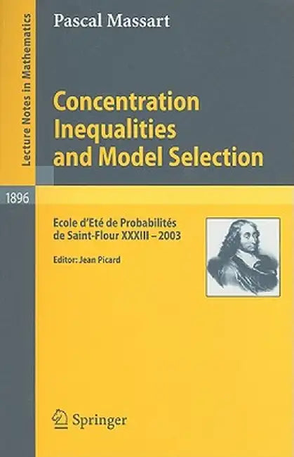 Concentration Inequalities and Model Selection: Ecole d'Eté de Probabilités de Saint-Flour XXXIII - 2003 by Pascal Massart