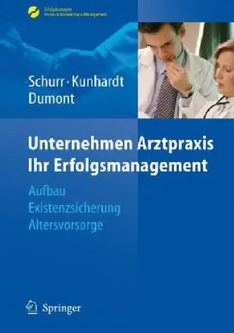 Unternehmen Arztpraxis - Ihr Erfolgsmanagement: Aufbau - Existenzsicherung - Altersvorsorge by Michael Schurr, Horst Kunhardt, Monika Dumont
