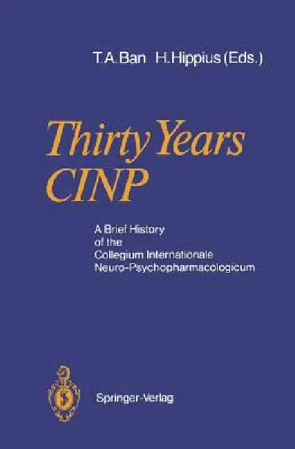 Thirty Years Cinp: A Brief History of the Collegium Internationale Neuro-Psychopharmacologicum by Thomas A. Ban, Hanns Hippius