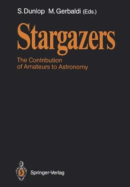 Stargazers: The Contribution of Amateurs to Astronomy, Proceedings of Colloquium 98 of the Iau, June 20-24, 1987 by Storm Dunlop