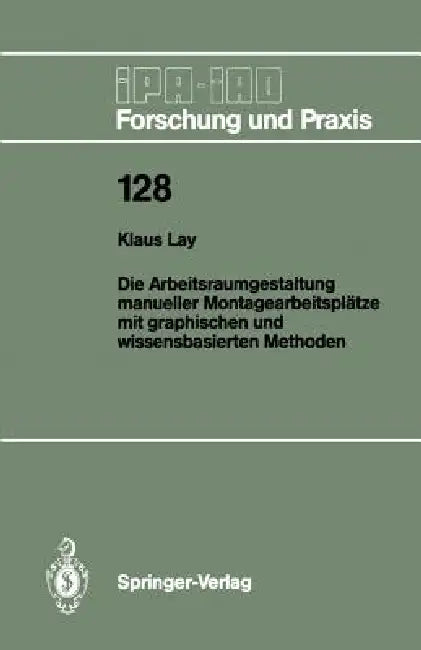 Die Arbeitsraumgestaltung Manueller Montagearbeitsplätze Mit Graphischen Und Wissensbasierten Methoden by Klaus Lay
