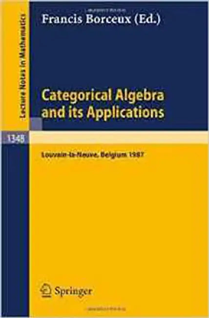 Categorical Algebra And Its Applications: Proceedings of a Conference, Held in Louvain-la-Neuve, Belgium, July 26 - August 1, 1987 (Vol. 1348) by Francis Borceux
