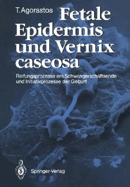 Fetale Epidermis Und Vernix Caseosa: Reifungsprozesse Am Schwangerschaftsende Und Initiativprozesse Der Geburt by Theodoros Agorastos
