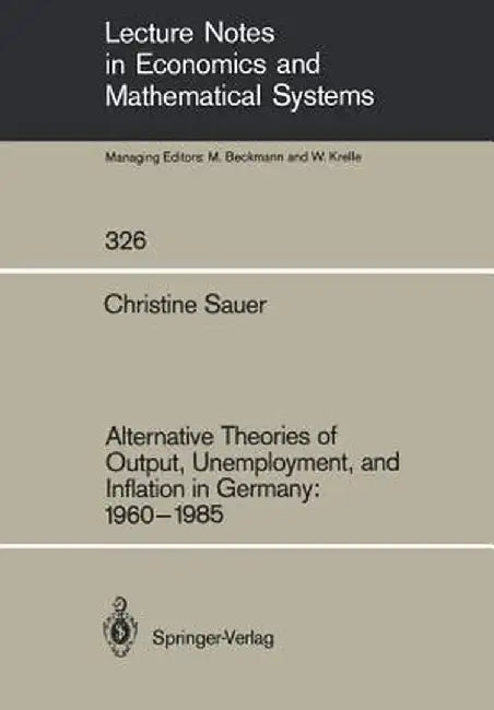 Alternative Theories of Output, Unemployment, and Inflation in Germany: 1960-1985 by Christine Sauer