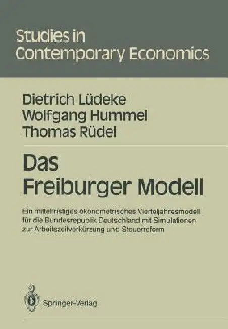Das Freiburger Modell: Ein Mittelfristiges Ökonometrisches Vierteljahresmodell Für Die Bundesrepublik Deutschland Mit Simulationen Zur Arbeitszeitverk by Dietrich Lüdeke, Wolfgang Hummel, Thomas Rüdel