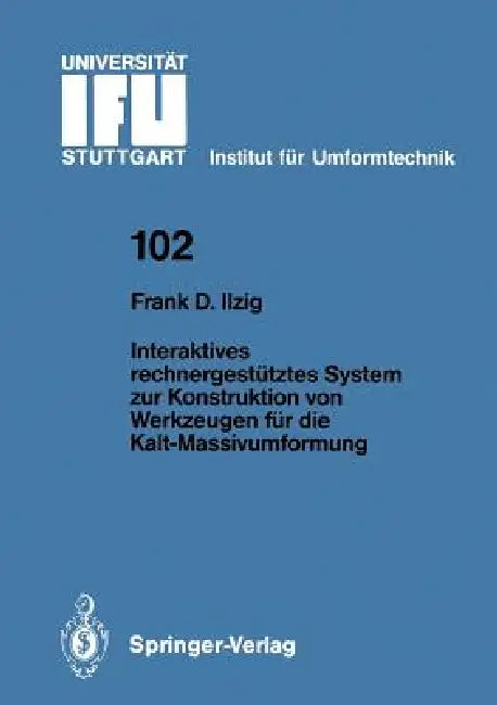 Interaktives Rechnergestütztes System Zur Konstruktion Von Werkzeugen Für Die Kalt-Massivumformung by Frank D. Ilzig