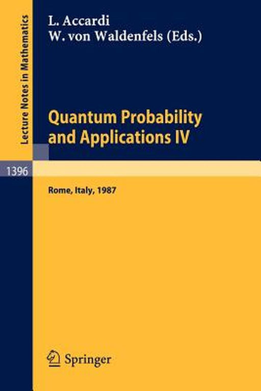 Quantum Probability And Applications Iv: Proceedings of the Year of Quantum Probability, held at the University of Rome II, Italy, 1987 by Luigi Accardi, Wilhelm v. Waldenfels