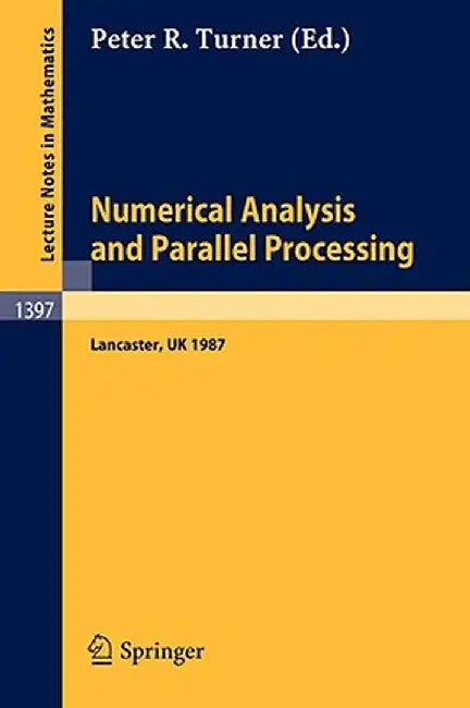Numerical Analysis and Parallel Processing: Lectures Given at the Lancaster Numerical Analysis Summer School 1987 by Peter R. Turner