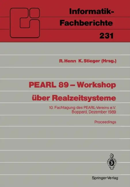 Pearl 89 -- Workshop Über Realzeitsysteme: 10. Fachtagung Des Pearl-Vereins E.V. Unter Mitwirkung Von GI Und GMA Boppard, 7./8. Dezember 1989 Proceedi by Richard K. H. Henn, Klaus Stieger