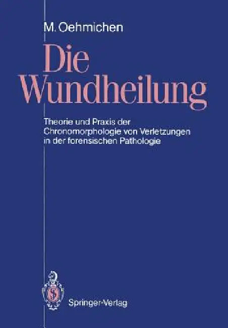 Die Wundheilung: Theorie Und PRAXIS Der Chronomorphologie Von Verletzungen in Der Forensischen Pathologie by Manfred Oehmichen