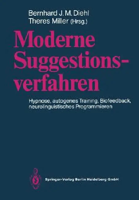 Moderne Suggestionsverfahren: Hypnose - Autogenes Training - Biofeedback Neurolinguistisches Programmieren by Bernhard J. M. Diehl, Theres Miller