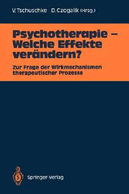 Psychotherapie -- Welche Effekte Verändern?: Zur Frage Der Wirkmechanismen Therapeutischer Prozesse by Volker Tschuschke, Dietmar Czogalik