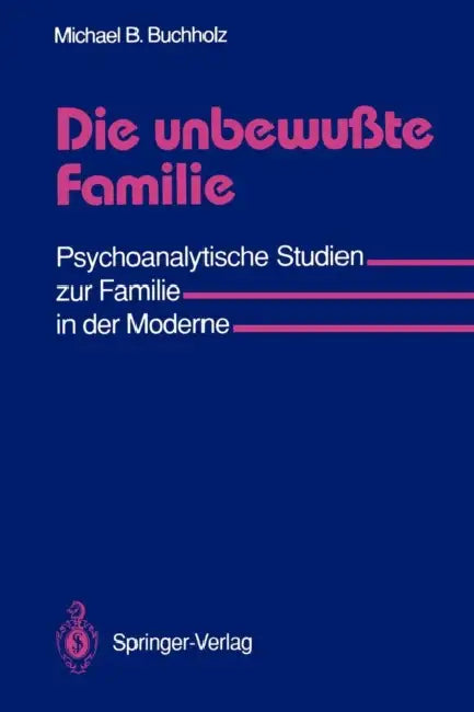 Die Unbewußte Familie: Psychoanalytische Studien Zur Familie in Der Moderne by Michael B. Buchholz
