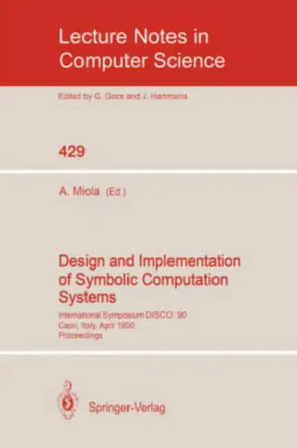 Design and Implementation of Symbolic Computation Systems: International Symposium Disco '90, Capri, Italy, April 10-12, 1990. Proceedings by Alfonso Miola
