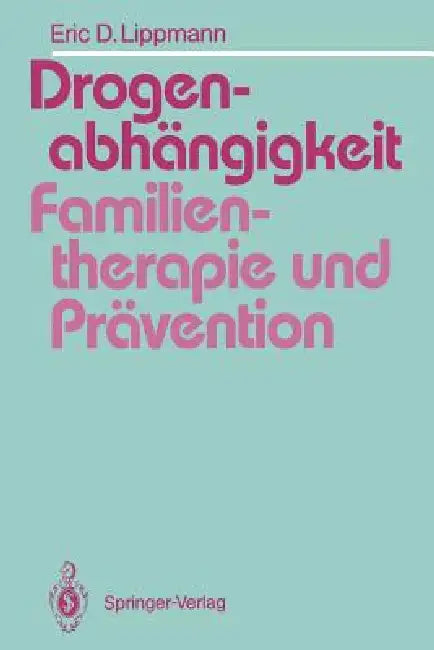 Drogenabhängigkeit: Familientherapie Und Prävention: Ein Vergleich Familientherapeutischer Modelle Bei Der Behandlung Drogenabhängiger Jugendlicher Un by Eric Lippmann, Rosmarie Welter-Enderlin