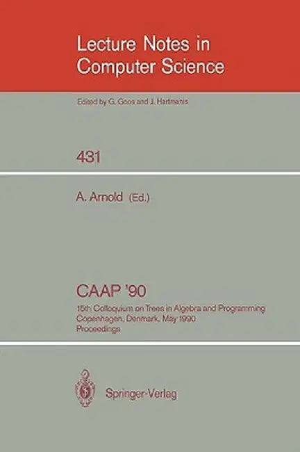 Caap '90: 15th Colloquium on Trees in Algebra and Programming, Copenhagen, Denmark, May 15-18, 1990, Proceedings by Andre Arnold