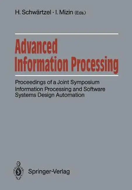 Advanced Information Processing: Proceedings of a Joint Symposium. Information Processing and Software Systems Design Automation. Academy of Sciences by Heinz Schwärtzel