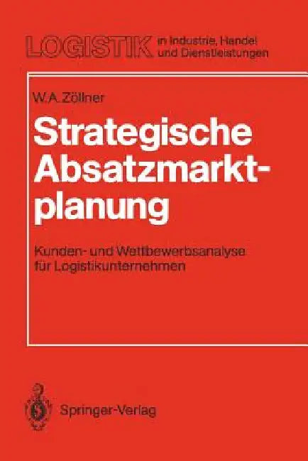 Strategische Absatzmarktplanung: Kunden- Und Wettbewerbsanalyse Für Logistikunternehmen by Werner A. Zöllner