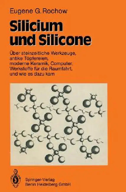 Silicium Und Silicone: Über Steinzeitliche Werkzeuge, Antike Töpfereien, Moderne Keramik, Computer, Werkstoffe Für Die Raumfahrt, Und Wie Es Dazu Kam by Eugene G. Rochow, Eduard Krahe, Eduard Krahe