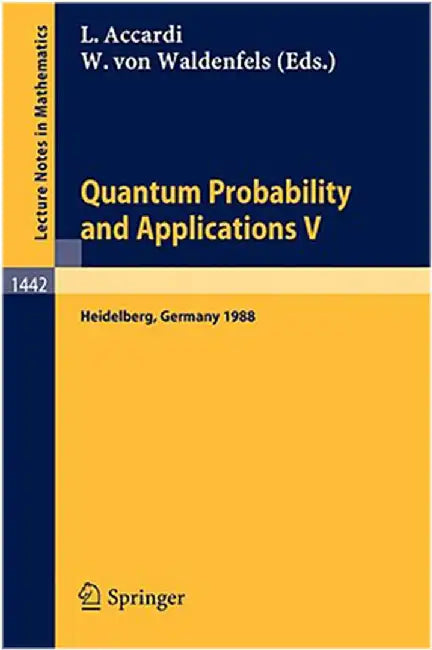Quantum Probability And Applications V: Proceedings of the Fourth Workshop, held in Heidelberg, FRG, Sept. 26-30, 1988 (Vol. 1442) by Luigi Accardi, Wilhelm v. Waldenfels