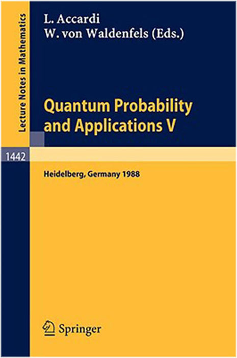 Quantum Probability And Applications V: Proceedings of the Fourth Workshop, held in Heidelberg, FRG, Sept. 26-30, 1988 (Vol. 1442)