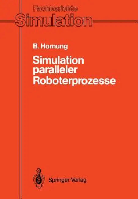 Simulation Paralleler Roboterprozesse: Ein System Zur Rechnergestützten Programmierung Komplexer Roboterstationen by Bernhard Hornung