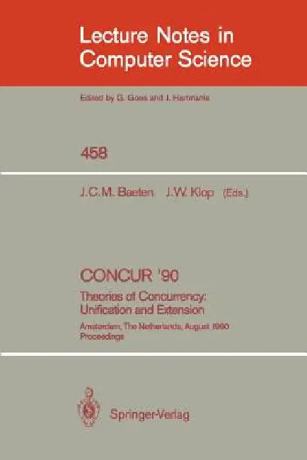 Concur '90: Theories of Concurrency: Unification and Extension: Theories of Concurrency: Unification and Extension by Joseph C. M. Baeten, Jan W. Klop