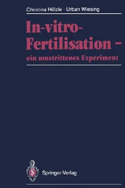 In-Vitro-Fertilisation -- Ein Umstrittenes Experiment: Fakten - Leiden - Diagnosen - Ethik by Christina Hölzle, Urban Wiesing