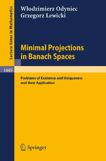 Minimal Projections In Banach Spaces: Problems of Existence and Uniqueness and their Application by Wlodzimierz Odyniec, Grzegorz Lewicki