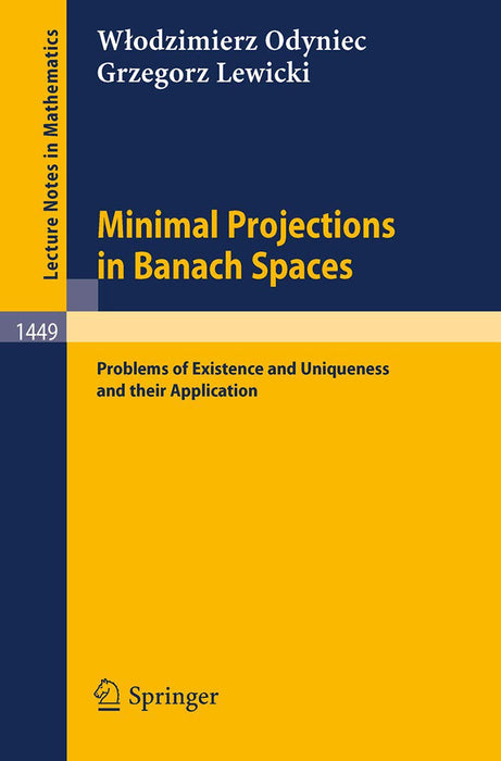 Minimal Projections In Banach Spaces: Problems of Existence and Uniqueness and their Application by Wlodzimierz Odyniec/Grzegorz Lewicki