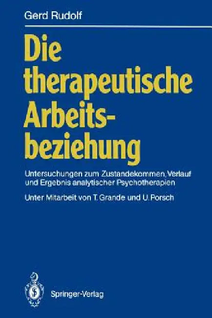 Die Therapeutische Arbeitsbeziehung: Untersuchungen Zum Zustandekommen, Verlauf Und Ergebnis Analytischer Psychotherapien by T. Grande, Gerd Rudolf, U. Porsch