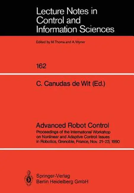 Advanced Robot Control: Proceedings of the International Workshop on Nonlinear and Adaptive Control: Issues in Robotics, Grenoble, France, Nov by Carlos Canudas De Wit