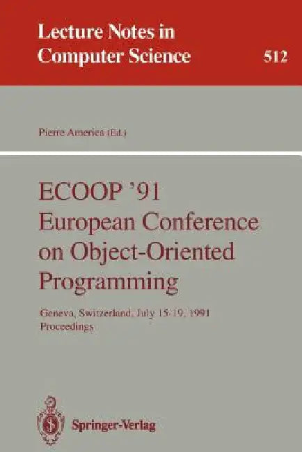 Ecoop '91 European Conference on Object-Oriented Programming: Geneva, Switzerland, July 15-19, 1991. Proceedings by Pierre America