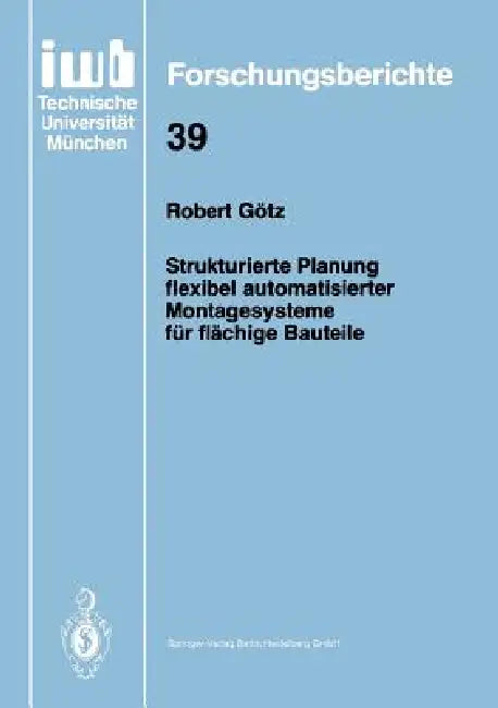 Strukturierte Planung Flexibel Automatisierter Montagesysteme Für Flächige Bauteile by Robert Götz