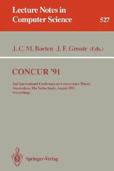 Concur '91: 2nd International Conference on Concurrency Theory, Amsterdam, the Netherlands, August 26-29, 1991. Proceedings by Jos C. M. Baeten, Jan F. Groote